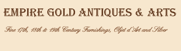 The Empire Gold Antiques & Arts - Fine 17th, 18th, 19th Century Furnishings, Objects d' Art and Siver